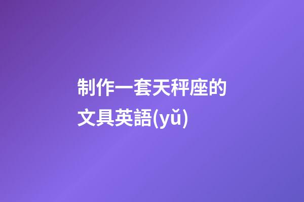 制作一套天秤座的文具英語(yǔ)-第1張-星座運(yùn)勢(shì)-玄機(jī)派