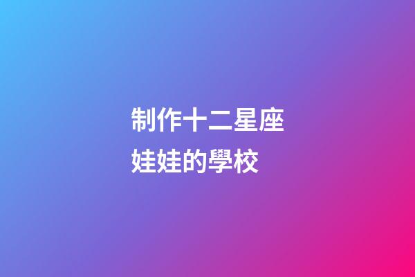 制作十二星座娃娃的學校-第1張-星座運勢-玄機派
