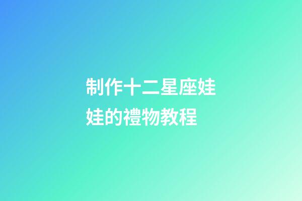 制作十二星座娃娃的禮物教程-第1張-星座運勢-玄機派