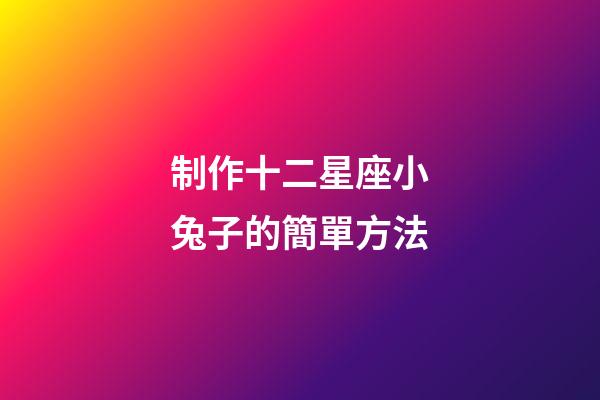 制作十二星座小兔子的簡單方法-第1張-星座運勢-玄機派