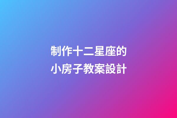 制作十二星座的小房子教案設計-第1張-星座運勢-玄機派