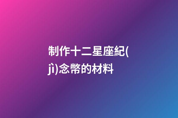 制作十二星座紀(jì)念幣的材料