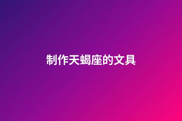 制作天蝎座的文具-第1張-星座運(yùn)勢(shì)-玄機(jī)派