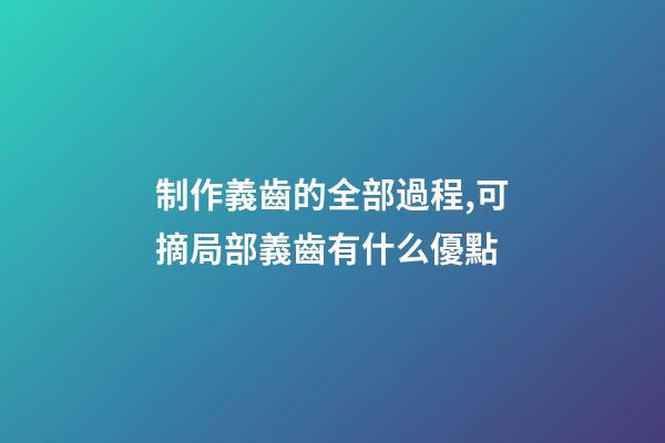 制作義齒的全部過程,可摘局部義齒有什么優點-第1張-觀點-玄機派