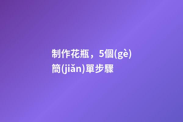 制作花瓶，5個(gè)簡(jiǎn)單步驟-第1張-觀點(diǎn)-玄機(jī)派