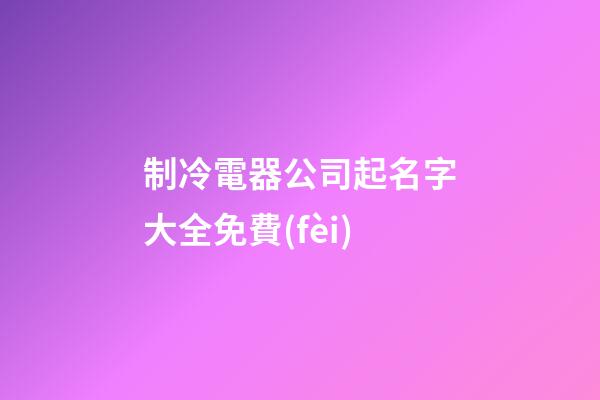 制冷電器公司起名字大全免費(fèi)-第1張-公司起名-玄機(jī)派