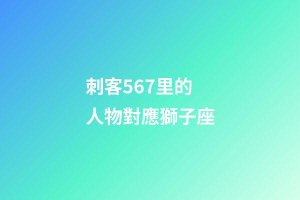 刺客567里的人物對應獅子座-第1張-星座運勢-玄機派