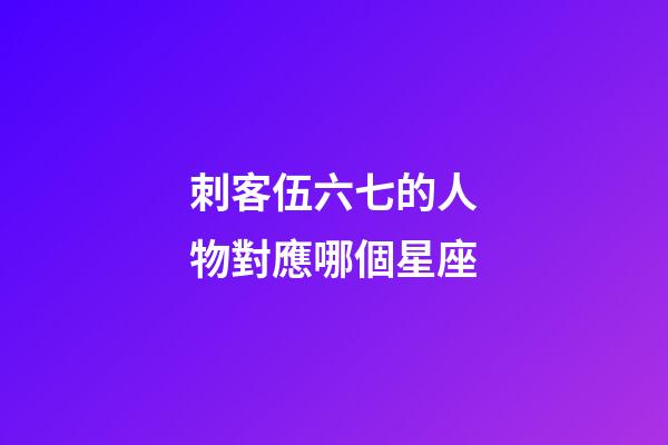 刺客伍六七的人物對應哪個星座-第1張-星座運勢-玄機派