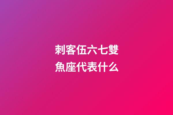 刺客伍六七雙魚座代表什么-第1張-星座運勢-玄機派