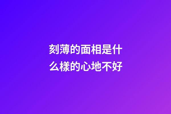 刻薄的面相是什么樣的心地不好