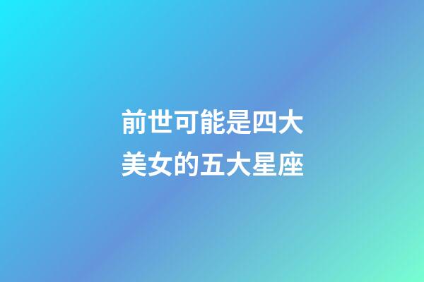 前世可能是四大美女的五大星座-第1張-星座運勢-玄機派