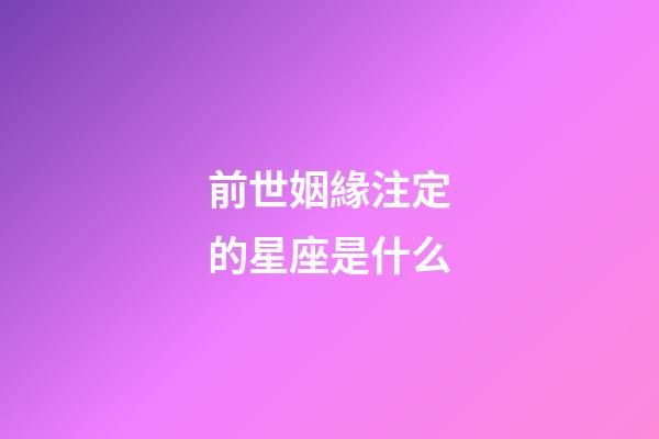 前世姻緣注定的星座是什么-第1張-星座運(yùn)勢-玄機(jī)派