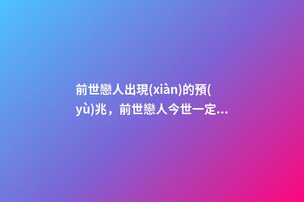 前世戀人出現(xiàn)的預(yù)兆，前世戀人今世一定會(huì)在一起嗎
