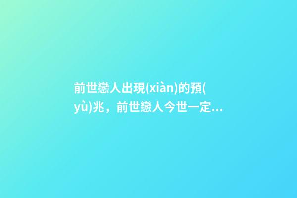 前世戀人出現(xiàn)的預(yù)兆，前世戀人今世一定會在一起嗎