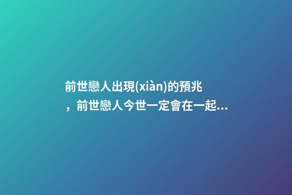 前世戀人出現(xiàn)的預兆，前世戀人今世一定會在一起嗎