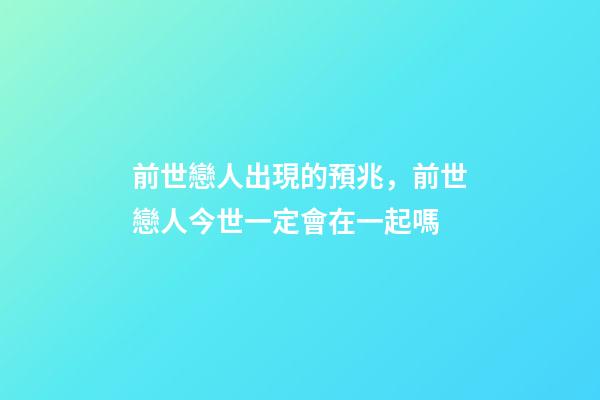 前世戀人出現的預兆，前世戀人今世一定會在一起嗎