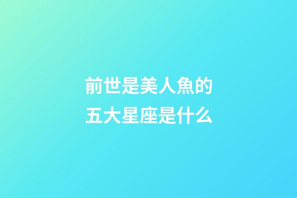 前世是美人魚的五大星座是什么-第1張-星座運勢-玄機派