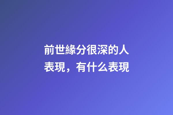 前世緣分很深的人表現，有什么表現