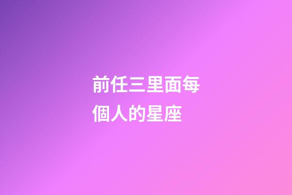 前任三里面每個人的星座-第1張-星座運勢-玄機派