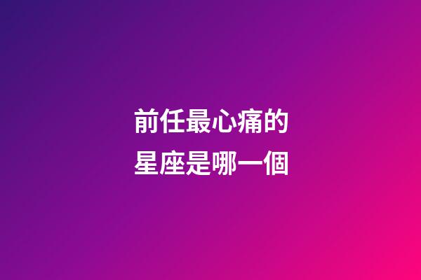 前任最心痛的星座是哪一個-第1張-星座運勢-玄機派