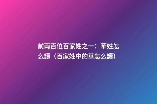 前兩百位百家姓之一：華姓怎么讀（百家姓中的華怎么讀）