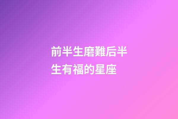 前半生磨難后半生有福的星座-第1張-星座運(yùn)勢-玄機(jī)派