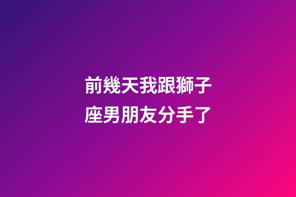 前幾天我跟獅子座男朋友分手了-第1張-星座運(yùn)勢(shì)-玄機(jī)派