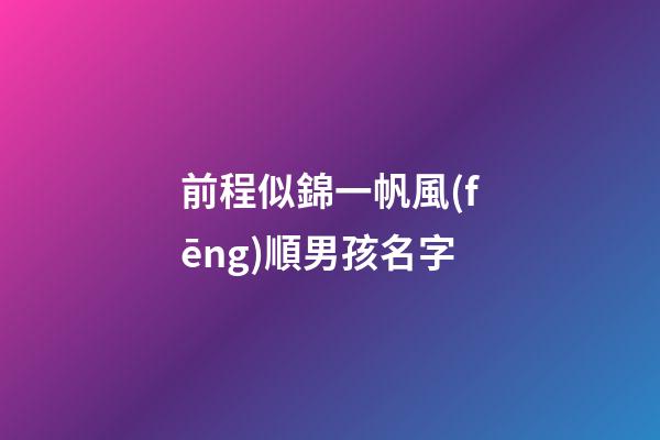 前程似錦一帆風(fēng)順男孩名字(國學(xué)底蘊的名字)