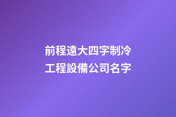 前程遠大四字制冷工程設備公司名字-第1張-公司起名-玄機派