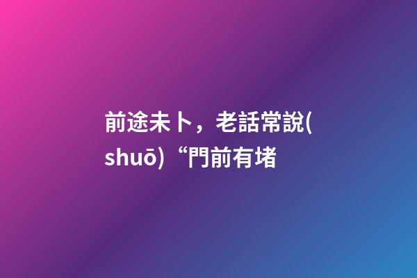 前途未卜，老話常說(shuō)“門前有堵-第1張-觀點(diǎn)-玄機(jī)派
