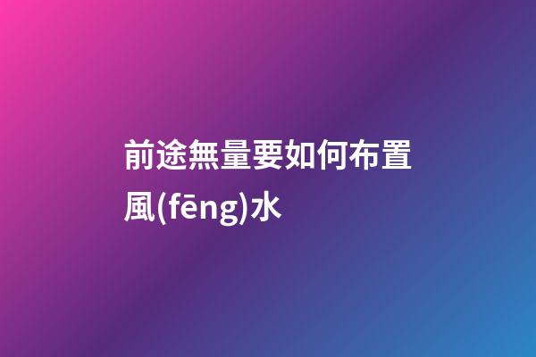 前途無量要如何布置風(fēng)水