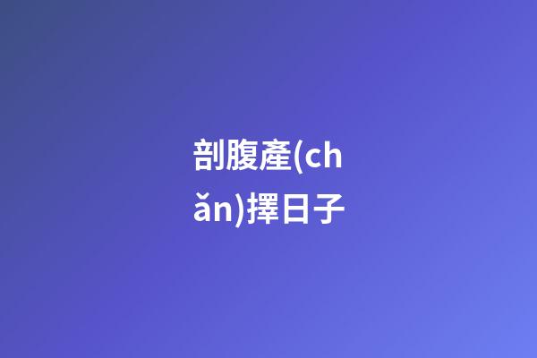 剖腹產(chǎn)擇日子