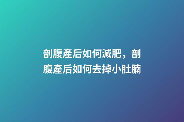 剖腹產后如何減肥，剖腹產后如何去掉小肚腩-第1張-觀點-玄機派