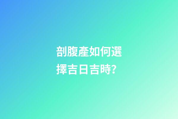 剖腹產如何選擇吉日吉時？