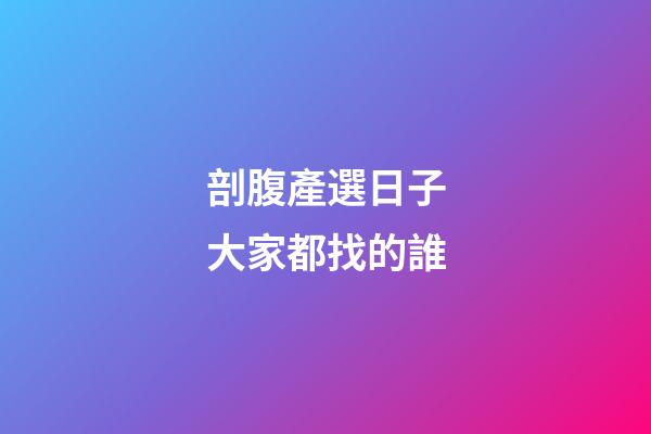 剖腹產選日子大家都找的誰