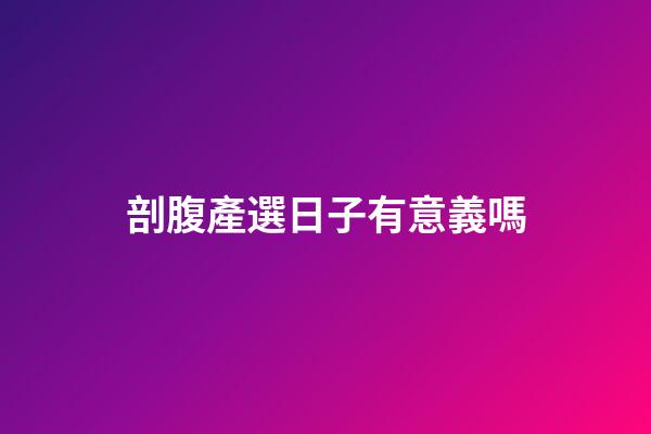 剖腹產選日子有意義嗎