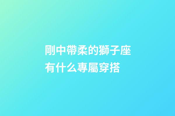 剛中帶柔的獅子座有什么專屬穿搭-第1張-星座運勢-玄機派