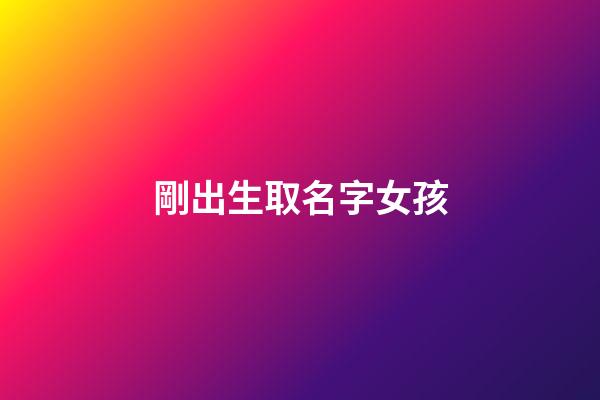 剛出生取名字女孩(剛出生的女孩取名)-第1張-女孩起名-玄機派