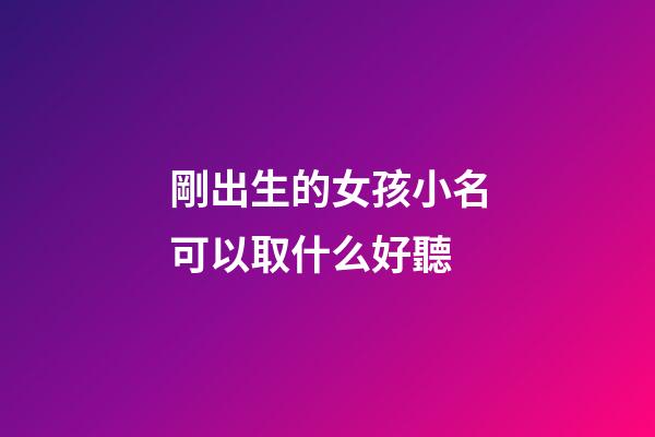 剛出生的女孩小名可以取什么好聽(剛出生的小女孩名字有哪些好名字呢)-第1張-女孩起名-玄機派
