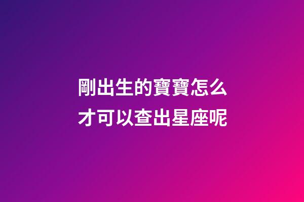 剛出生的寶寶怎么才可以查出星座呢