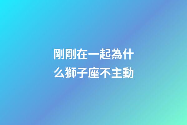 剛剛在一起為什么獅子座不主動-第1張-星座運勢-玄機派
