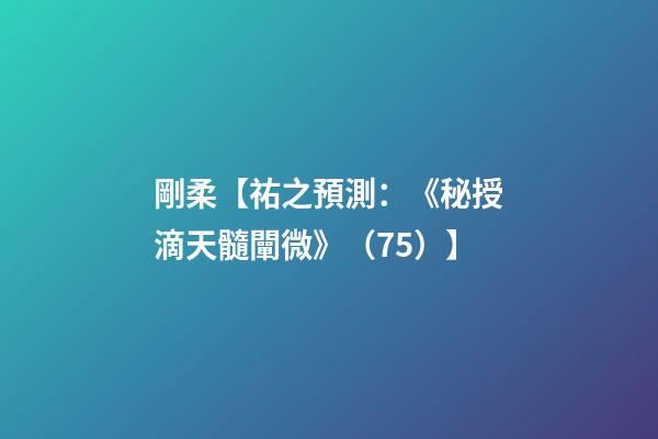 剛柔【祐之預測：《秘授滴天髓闡微》（75）】