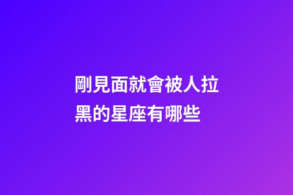 剛見面就會被人拉黑的星座有哪些-第1張-星座運勢-玄機派