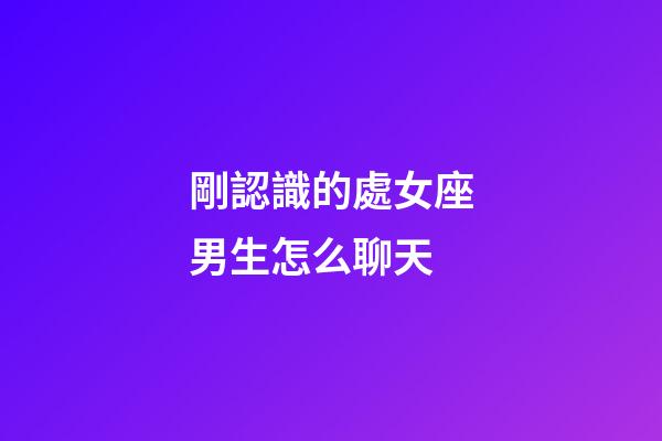 剛認識的處女座男生怎么聊天-第1張-星座運勢-玄機派