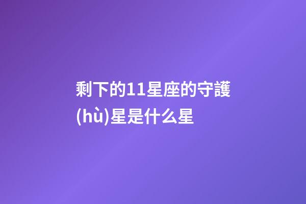剩下的11星座的守護(hù)星是什么星-第1張-星座運(yùn)勢(shì)-玄機(jī)派