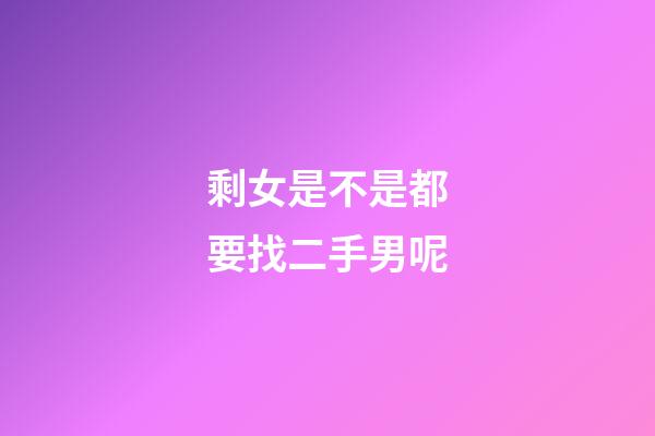 剩女是不是都要找二手男呢