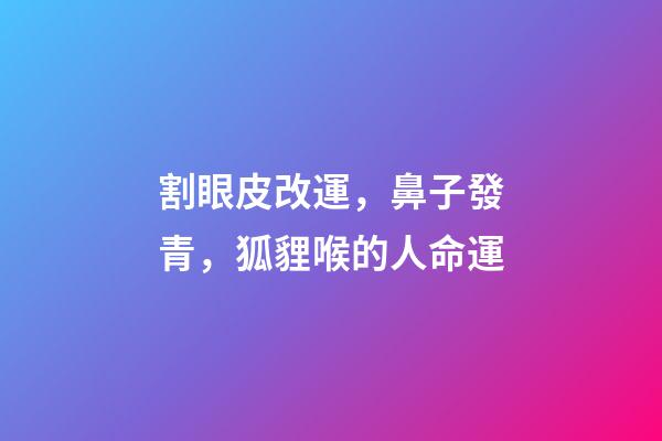 割眼皮改運，鼻子發青，狐貍喉的人命運