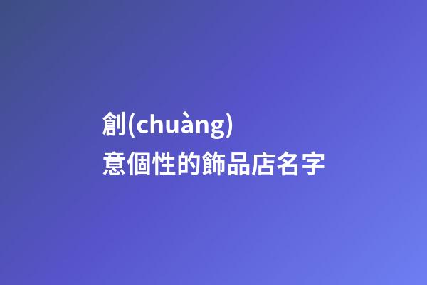 創(chuàng)意個性的飾品店名字