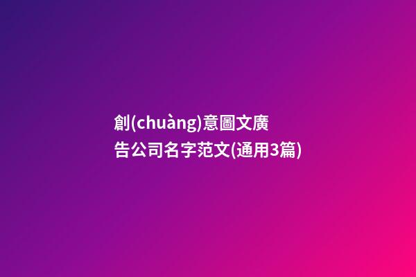 創(chuàng)意圖文廣告公司名字范文(通用3篇)-第1張-公司起名-玄機(jī)派