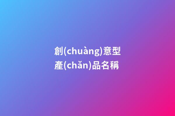 創(chuàng)意型產(chǎn)品名稱